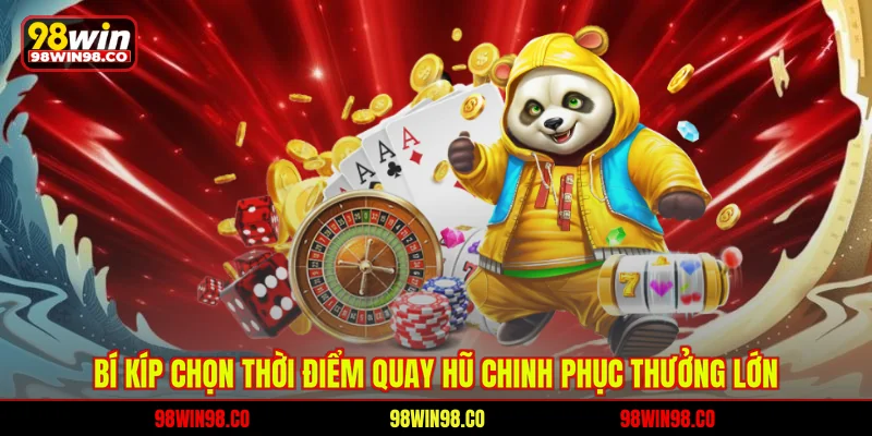 Quay Hũ Quyết Chiến - Đấu Trường Nổ Hũ Đỉnh Cao Tại 98WIN Bí kíp chọn thời điểm quay hũ chinh phục thưởng lớn
