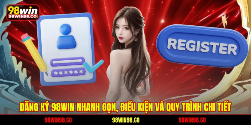 Đăng ký 98win nhanh gọn - Điều kiện và quy trình chi tiết