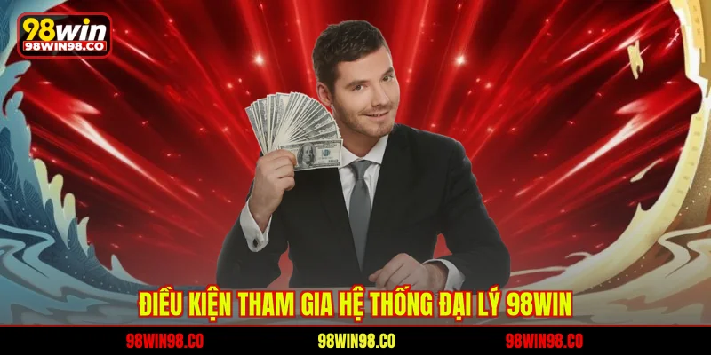 Điều kiện tham gia hệ thống đại lý 98WIN