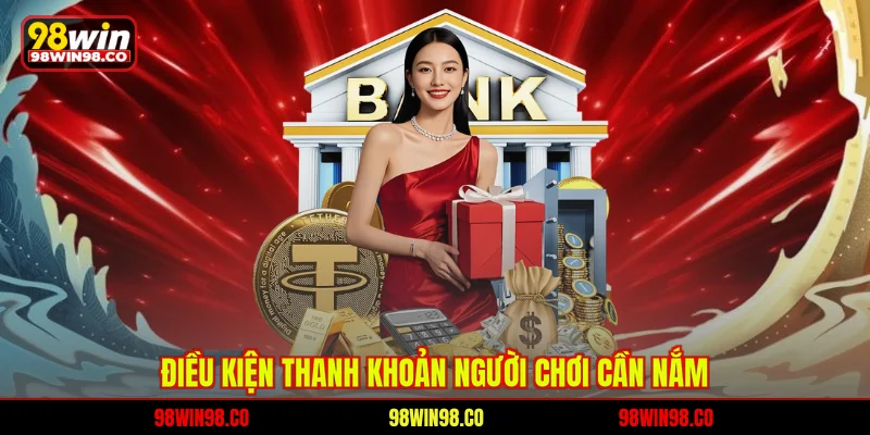 Rút Tiền 98WIN Dễ Hiểu, An Toàn Nhất Cho Người Chơi Điều kiện thanh khoản người chơi cần nắm