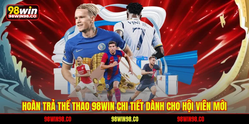 Hoàn trả thể thao 98win chi tiết dành cho hội viên mới