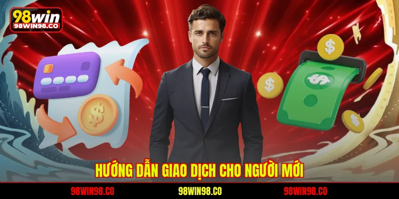 Rút Tiền 98WIN Dễ Hiểu, An Toàn Nhất Cho Người Chơi Hướng dẫn giao dịch cho người mới