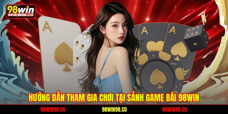 Hướng dẫn tham gia chơi tại sảnh game bài 98WIN