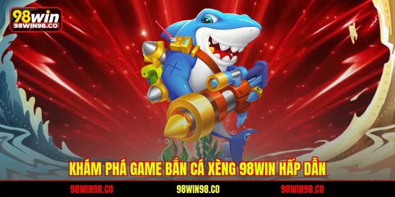 Khám phá game bắn cá xèng 98WIN hấp dẫn