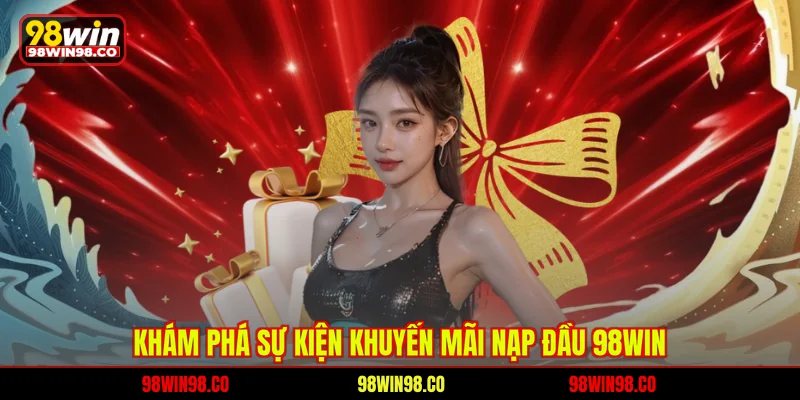 Khám phá sự kiện khuyến mãi nạp đầu 98WIN 