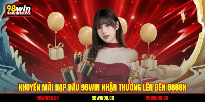 Khuyến mãi nạp đầu 98win - nhận thưởng lên đến 8888K