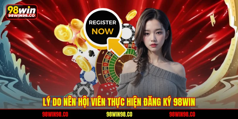 Lý do nên hội viên thực hiện đăng ký 98WIN