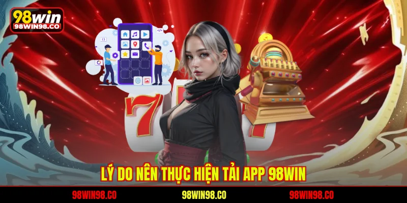 Lý do nên thực hiện tải app 98WIN