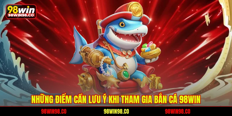 Những điểm cần lưu ý khi tham gia bắn cá 98WIN