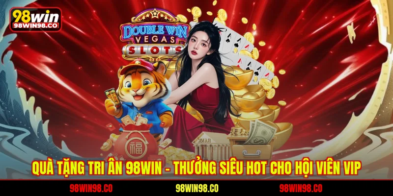 Quà tặng tri ân 98win - thưởng siêu hot cho hội viên VIP