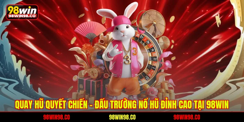 Quay hũ huyết chiến - Đấu trường nổ hũ đỉnh cao tại 98win