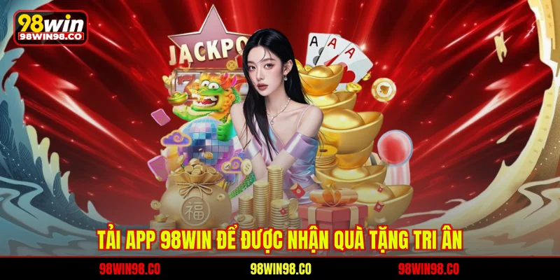 Tải app 98WIN để được nhận quà tặng tri ân