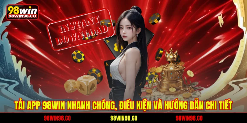 Tải app 98win nhanh chóng - điều kiện và hướng dẫn chi tiết