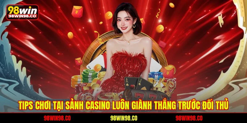 Tips chơi tại sảnh Casino luôn giành thắng trước đối thủ