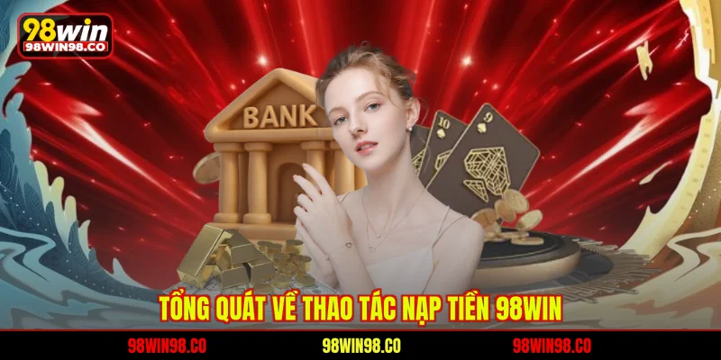 Tổng quát về thao tác nạp tiền 98WIN