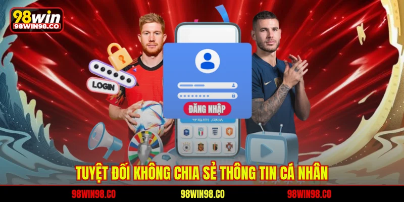 Tuyệt đối không chia sẻ thông tin cá nhân