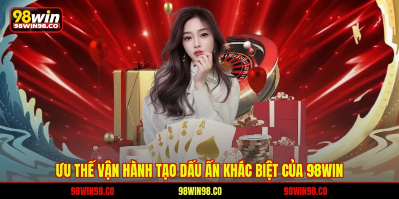 Ưu thế vận hành tạo dấu ấn khác biệt của 98WIN