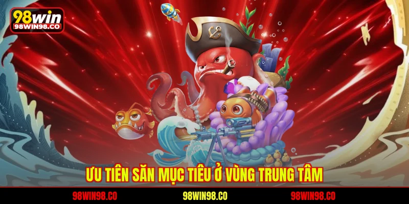 Ưu tiên săn mục tiêu ở vùng trung tâm
