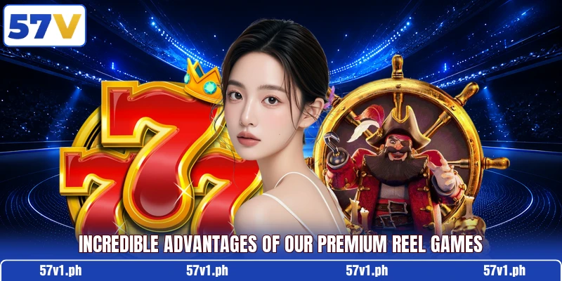 Incredible advantages of our premium reel games Incredible advantages of our premium reel games