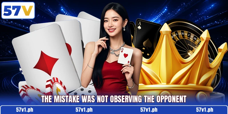 The mistake was not observing the opponent The mistake was not observing the opponent